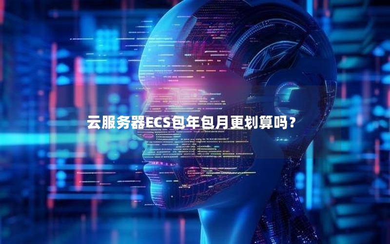 云服务器ECS包年包月更划算吗？