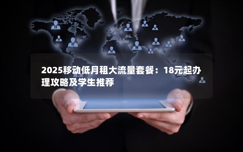 2025移动低月租大流量套餐：18元起办理攻略及学生推荐