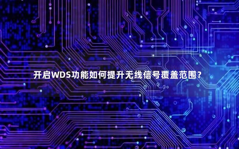 开启WDS功能如何提升无线信号覆盖范围？