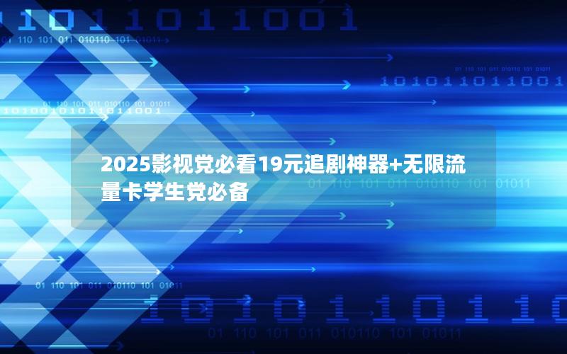 2025影视党必看19元追剧神器+无限流量卡学生党必备