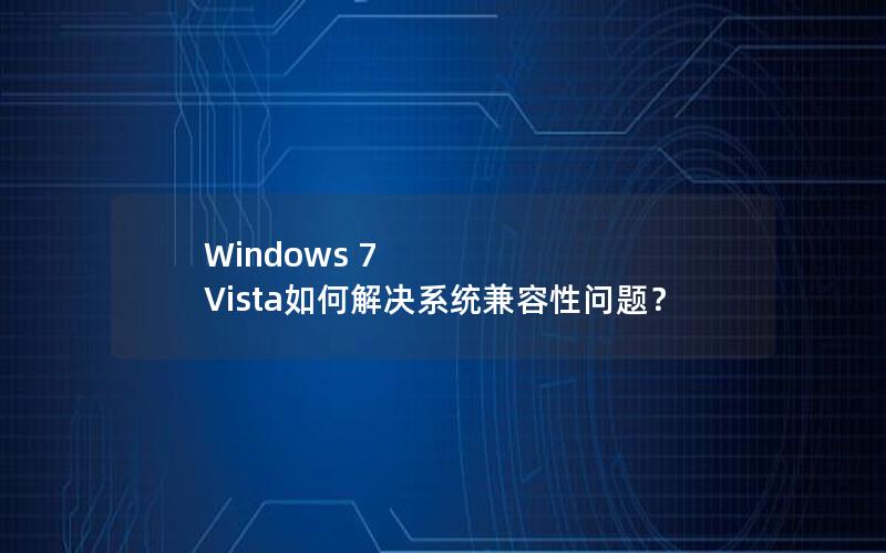 Windows 7 Vista如何解决系统兼容性问题？