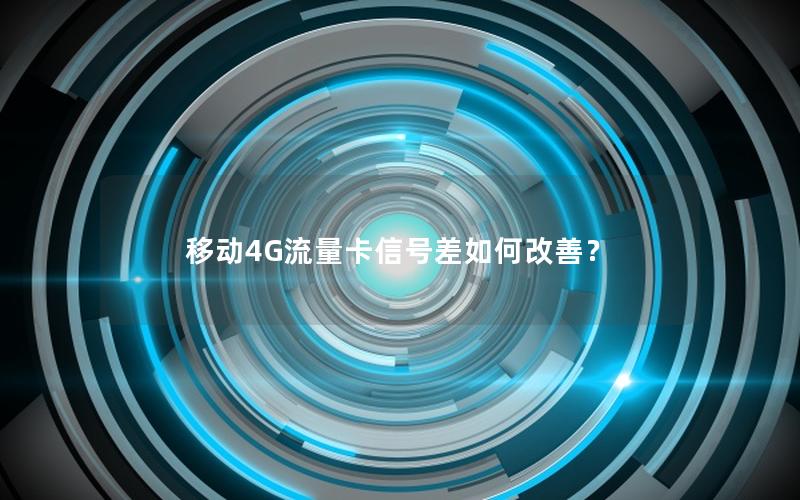 移动4G流量卡信号差如何改善？