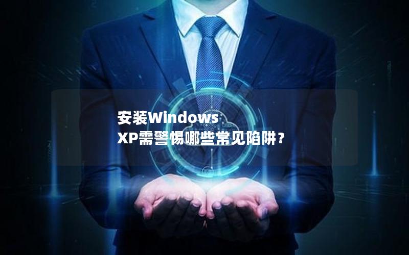 安装Windows XP需警惕哪些常见陷阱？