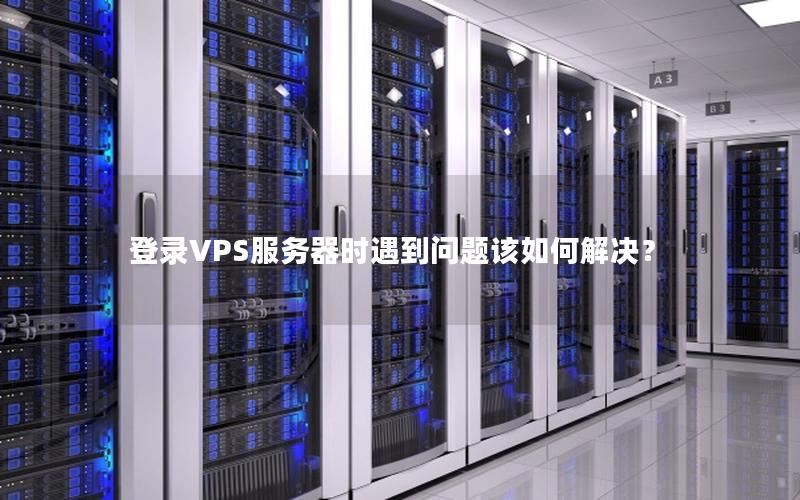 登录VPS服务器时遇到问题该如何解决？