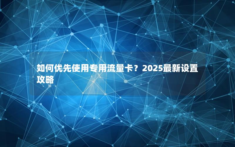 如何优先使用专用流量卡？2025最新设置攻略