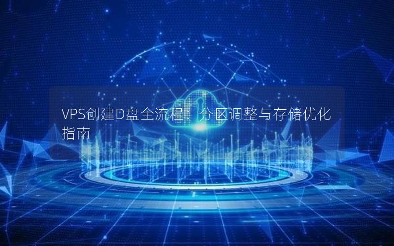 VPS创建D盘全流程：分区调整与存储优化指南