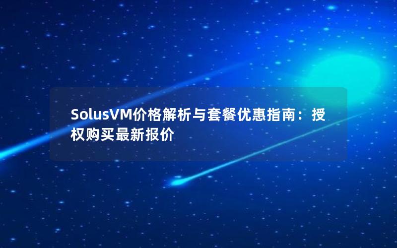 SolusVM价格解析与套餐优惠指南：授权购买最新报价