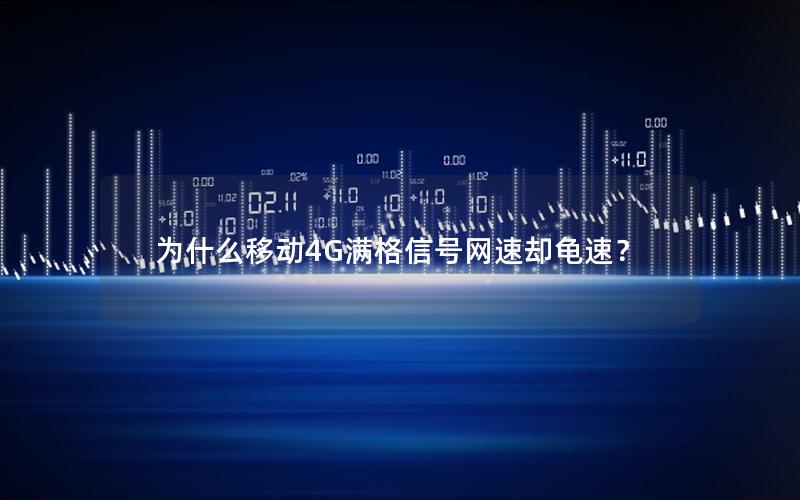 为什么移动4G满格信号网速却龟速？