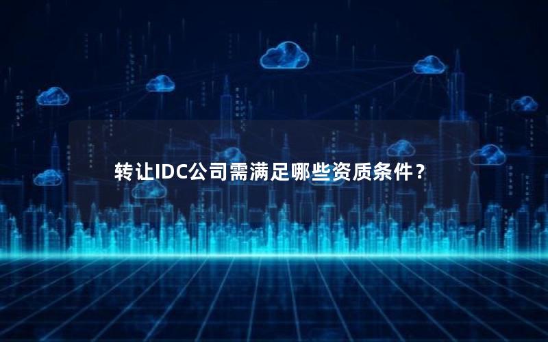 转让IDC公司需满足哪些资质条件？