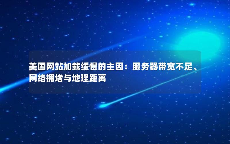 美国网站加载缓慢的主因：服务器带宽不足、网络拥堵与地理距离