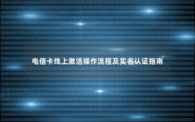 电信卡线上激活操作流程及实名认证指南