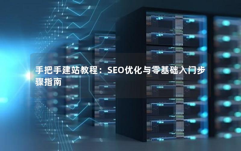 手把手建站教程：SEO优化与零基础入门步骤指南