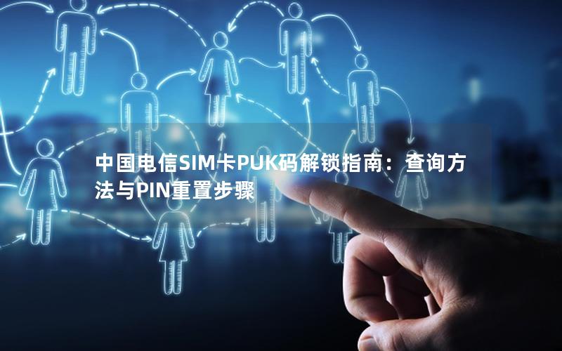 中国电信SIM卡PUK码解锁指南：查询方法与PIN重置步骤