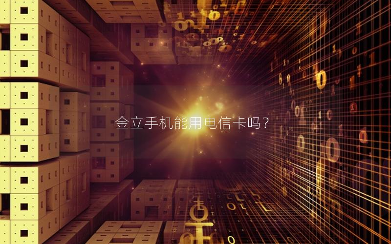 金立手机能用电信卡吗？