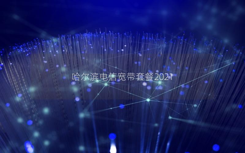 哈尔滨电信宽带套餐2021