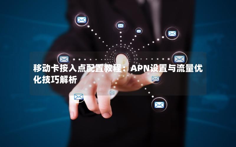 移动卡按入点配置教程：APN设置与流量优化技巧解析