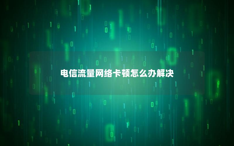 电信流量网络卡顿怎么办解决