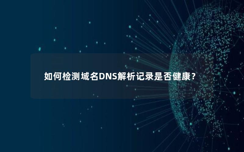 如何检测域名DNS解析记录是否健康？