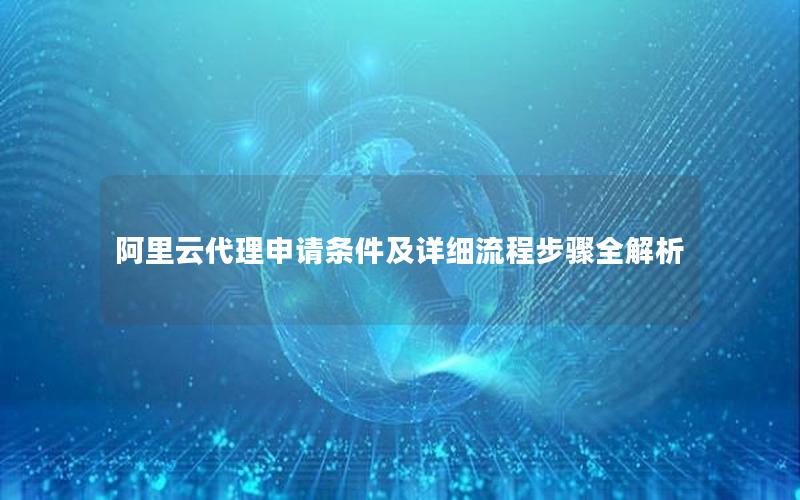 阿里云代理申请条件及详细流程步骤全解析