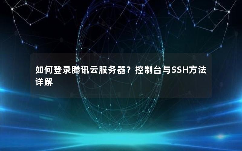 如何登录腾讯云服务器？控制台与SSH方法详解