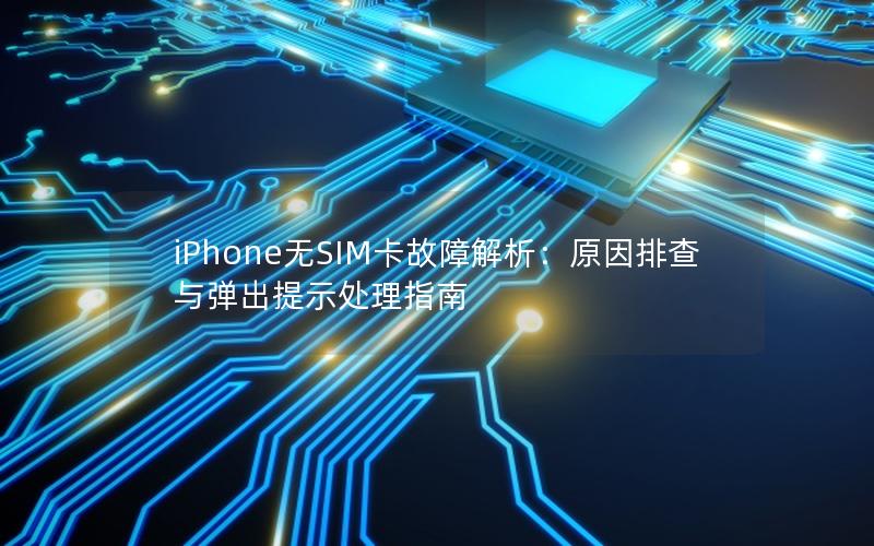 iPhone无SIM卡故障解析：原因排查与弹出提示处理指南