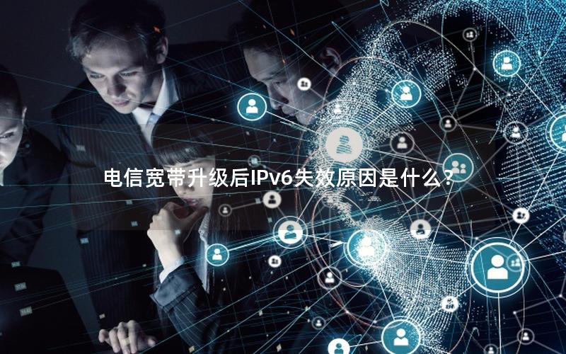 电信宽带升级后IPv6失效原因是什么？