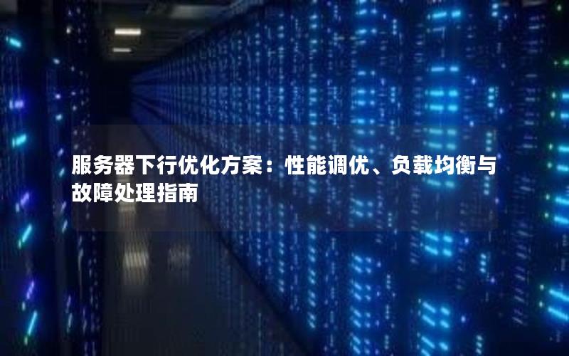 服务器下行优化方案：性能调优、负载均衡与故障处理指南