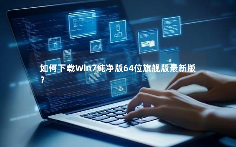 如何下载Win7纯净版64位旗舰版最新版？