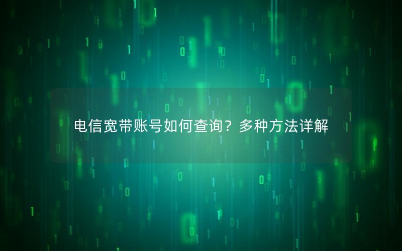 电信宽带账号如何查询？多种方法详解