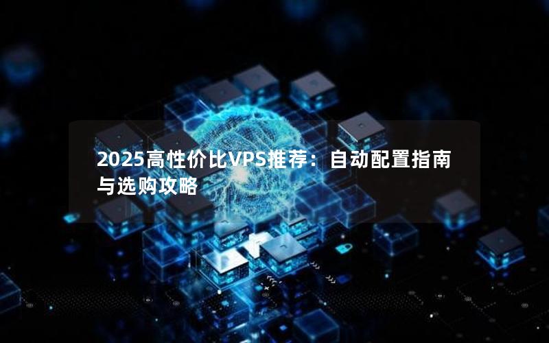 2025高性价比VPS推荐：自动配置指南与选购攻略