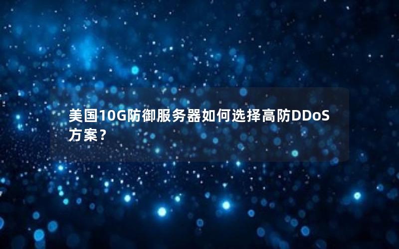 美国10G防御服务器如何选择高防DDoS方案？