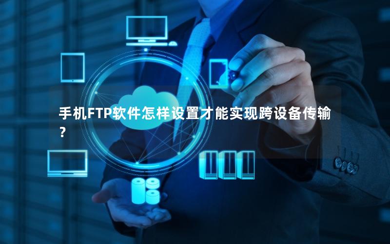 手机FTP软件怎样设置才能实现跨设备传输？