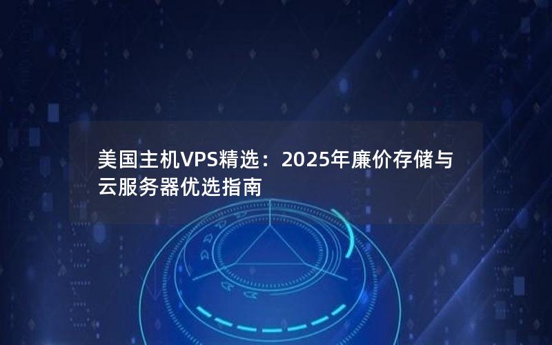 美国主机VPS精选：2025年廉价存储与云服务器优选指南