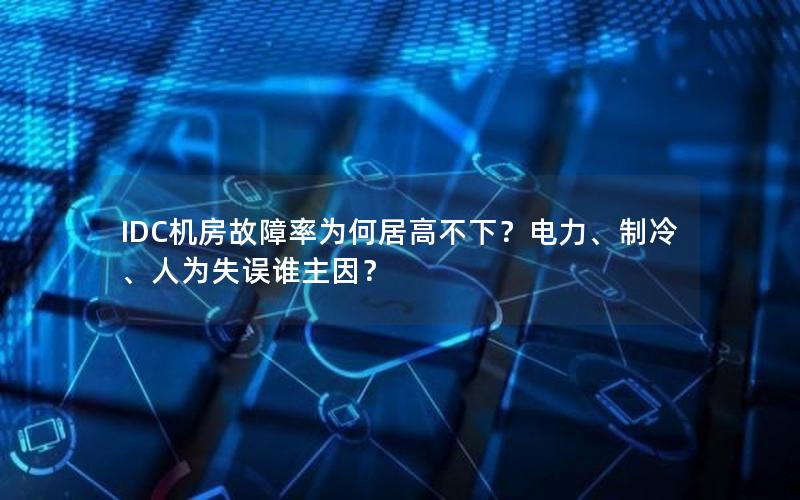 IDC机房故障率为何居高不下？电力、制冷、人为失误谁主因？