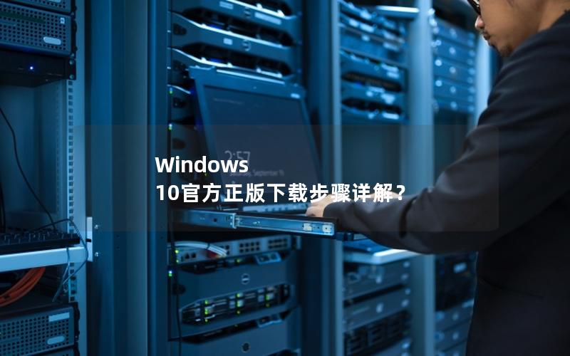 Windows 10官方正版下载步骤详解？