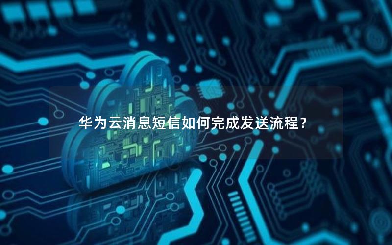 华为云消息短信如何完成发送流程？