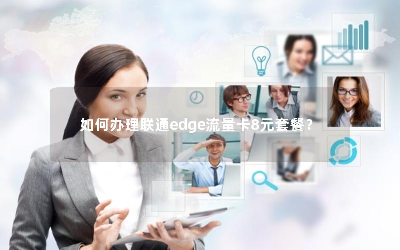 如何办理联通edge流量卡8元套餐？