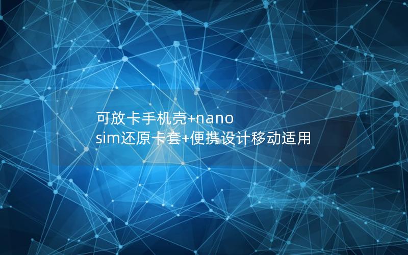 可放卡手机壳+nano sim还原卡套+便携设计移动适用