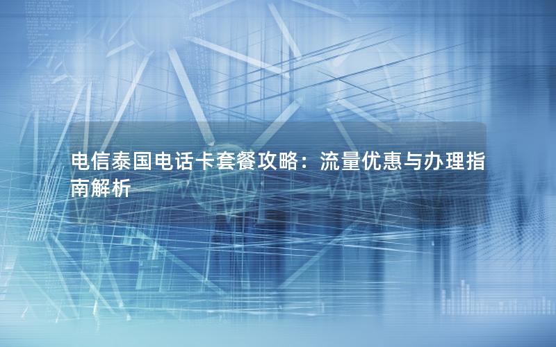 电信泰国电话卡套餐攻略：流量优惠与办理指南解析