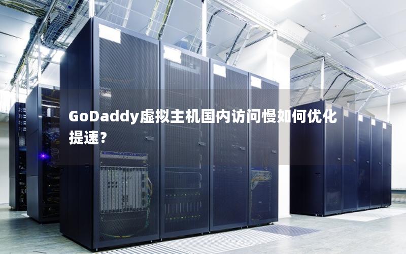 GoDaddy虚拟主机国内访问慢如何优化提速？