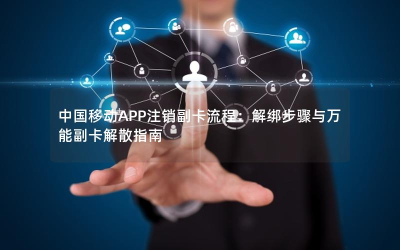 中国移动APP注销副卡流程：解绑步骤与万能副卡解散指南