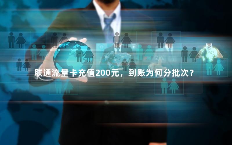 联通流量卡充值200元，到账为何分批次？