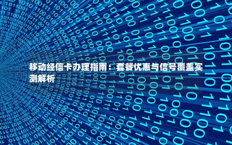 移动经信卡办理指南：套餐优惠与信号覆盖实测解析