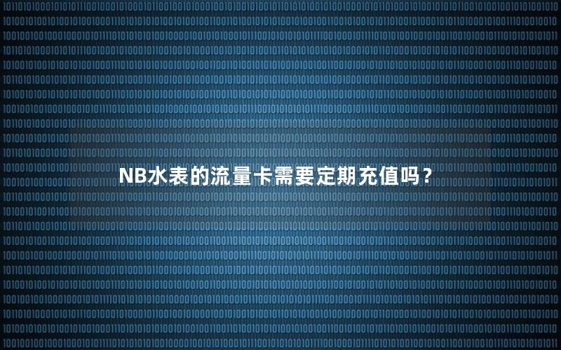 NB水表的流量卡需要定期充值吗？