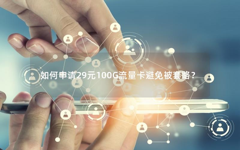 如何申请29元100G流量卡避免被套路？