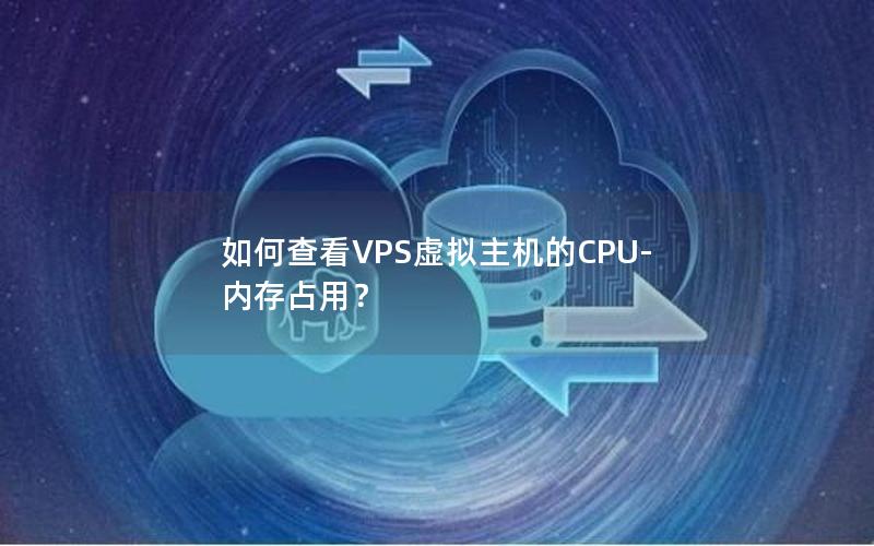 如何查看VPS虚拟主机的CPU-内存占用？