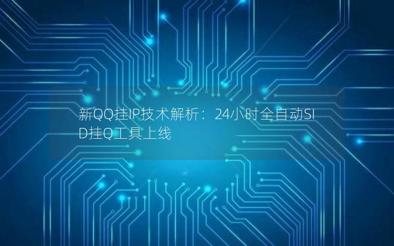 新QQ挂IP技术解析：24小时全自动SID挂Q工具上线