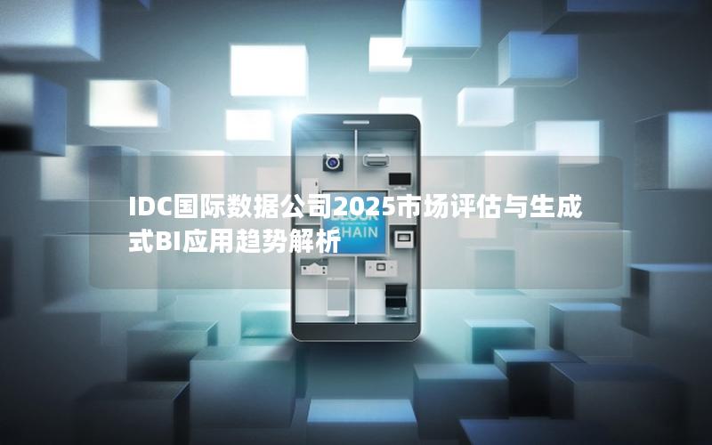 IDC国际数据公司2025市场评估与生成式BI应用趋势解析