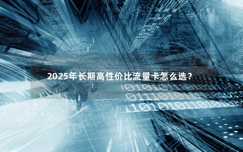 2025年长期高性价比流量卡怎么选？