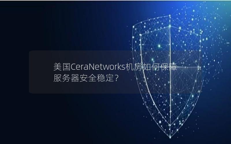 美国CeraNetworks机房如何保障服务器安全稳定？